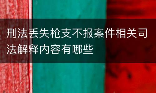 刑法丢失枪支不报案件相关司法解释内容有哪些