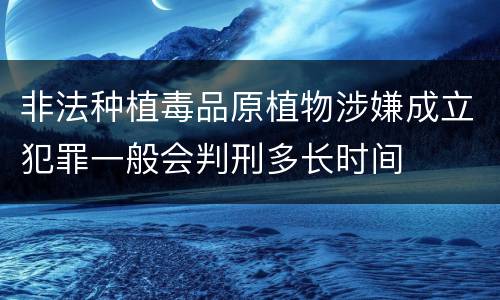 非法种植毒品原植物涉嫌成立犯罪一般会判刑多长时间