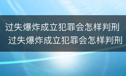 过失爆炸成立犯罪会怎样判刑 过失爆炸成立犯罪会怎样判刑呢