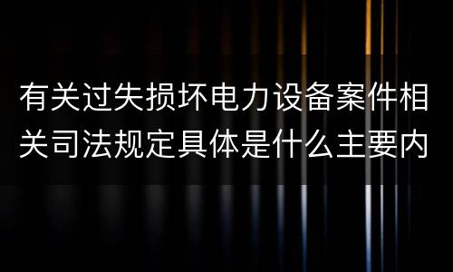 有关过失损坏电力设备案件相关司法规定具体是什么主要内容