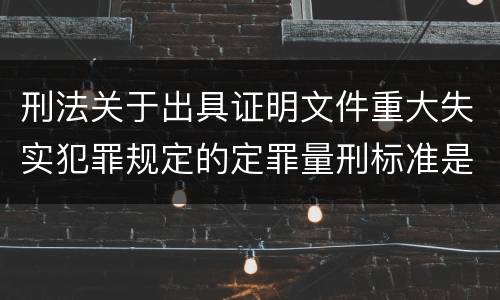 刑法关于出具证明文件重大失实犯罪规定的定罪量刑标准是怎样的