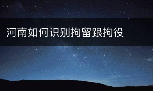 河南如何识别拘留跟拘役