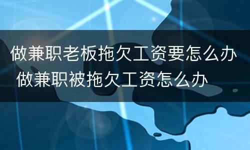 做兼职老板拖欠工资要怎么办 做兼职被拖欠工资怎么办