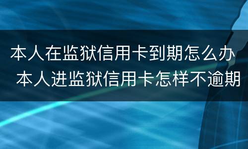 本人在监狱信用卡到期怎么办 本人进监狱信用卡怎样不逾期