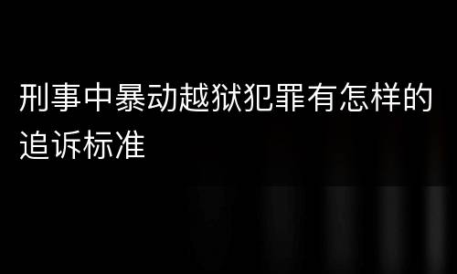 刑事中暴动越狱犯罪有怎样的追诉标准
