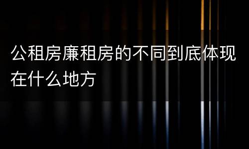 公租房廉租房的不同到底体现在什么地方