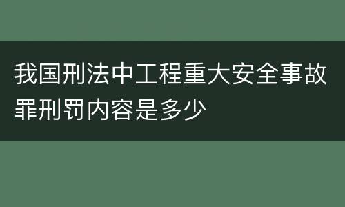 我国刑法中工程重大安全事故罪刑罚内容是多少
