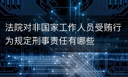 法院对非国家工作人员受贿行为规定刑事责任有哪些