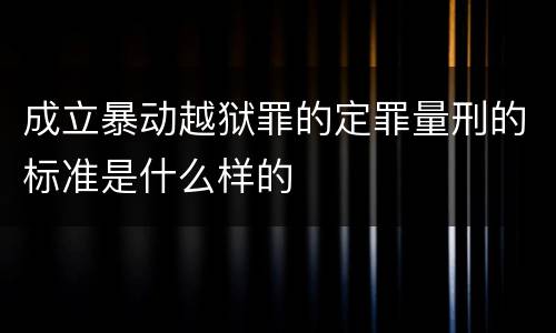 成立暴动越狱罪的定罪量刑的标准是什么样的