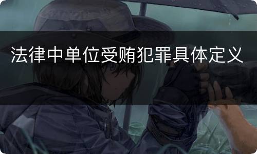 法律中单位受贿犯罪具体定义
