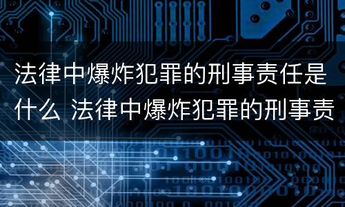 法律中爆炸犯罪的刑事责任是什么 法律中爆炸犯罪的刑事责任是什么