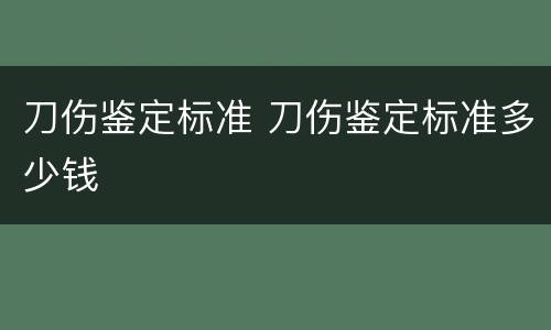 刀伤鉴定标准 刀伤鉴定标准多少钱