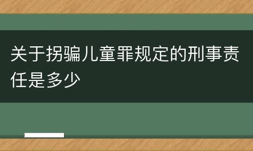 关于拐骗儿童罪规定的刑事责任是多少