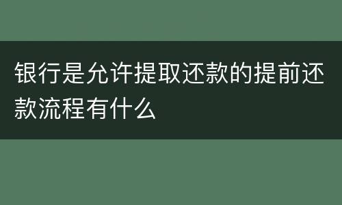银行是允许提取还款的提前还款流程有什么