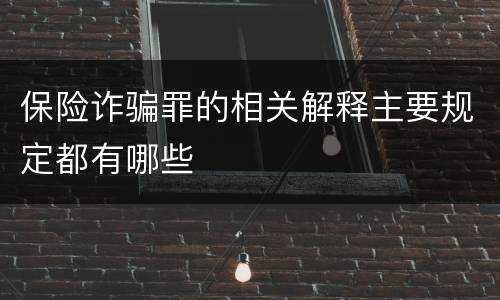 保险诈骗罪的相关解释主要规定都有哪些
