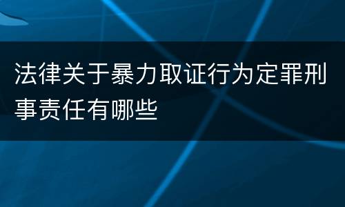 法律关于暴力取证行为定罪刑事责任有哪些