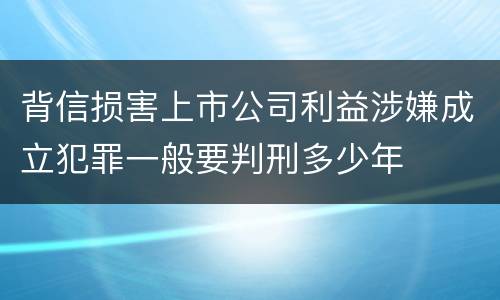 背信损害上市公司利益涉嫌成立犯罪一般要判刑多少年