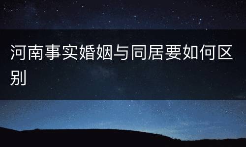 河南事实婚姻与同居要如何区别