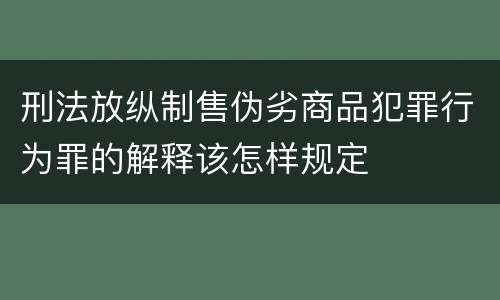 刑法放纵制售伪劣商品犯罪行为罪的解释该怎样规定