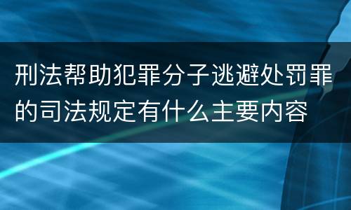 刑法帮助犯罪分子逃避处罚罪的司法规定有什么主要内容