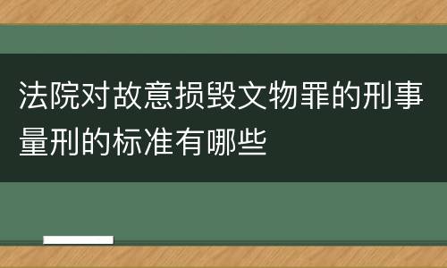 法院对故意损毁文物罪的刑事量刑的标准有哪些