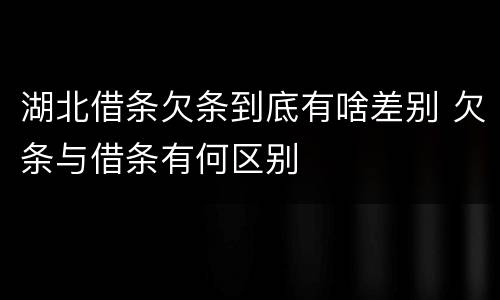 湖北借条欠条到底有啥差别 欠条与借条有何区别