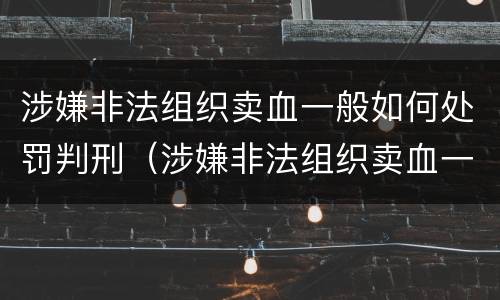 涉嫌非法组织卖血一般如何处罚判刑（涉嫌非法组织卖血一般如何处罚判刑多少年）