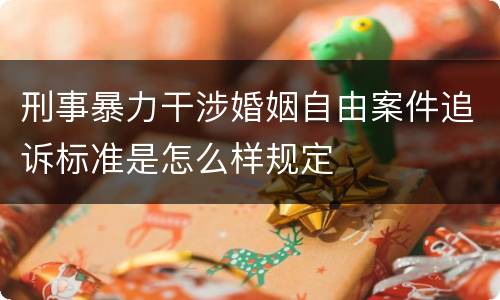 刑事暴力干涉婚姻自由案件追诉标准是怎么样规定
