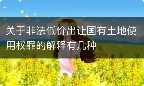 关于非法低价出让国有土地使用权罪的解释有几种