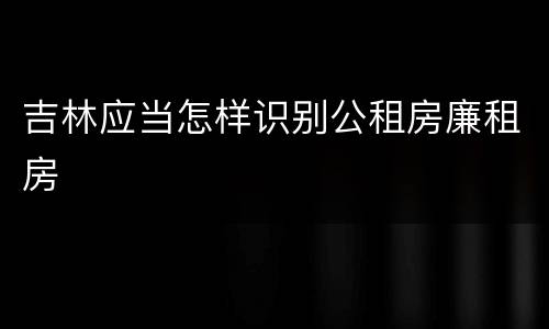 吉林应当怎样识别公租房廉租房