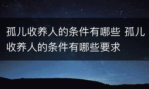 孤儿收养人的条件有哪些 孤儿收养人的条件有哪些要求