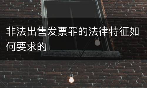 非法出售发票罪的法律特征如何要求的