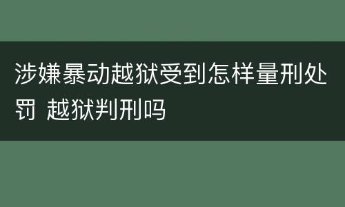 涉嫌暴动越狱受到怎样量刑处罚 越狱判刑吗