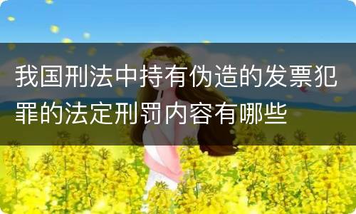 我国刑法中持有伪造的发票犯罪的法定刑罚内容有哪些