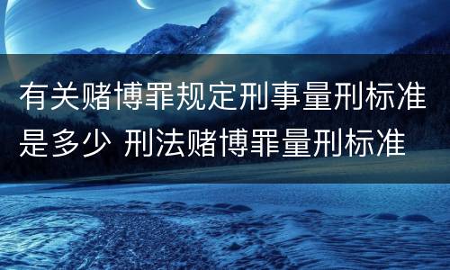 有关赌博罪规定刑事量刑标准是多少 刑法赌博罪量刑标准