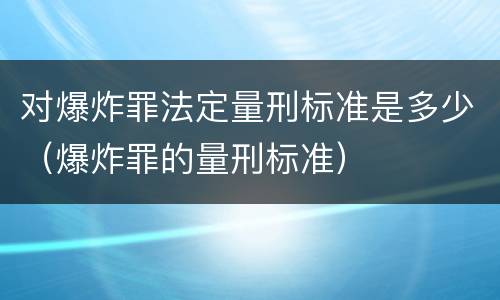 对爆炸罪法定量刑标准是多少（爆炸罪的量刑标准）
