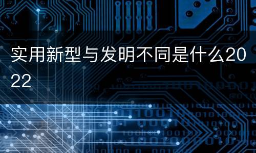 实用新型与发明不同是什么2022