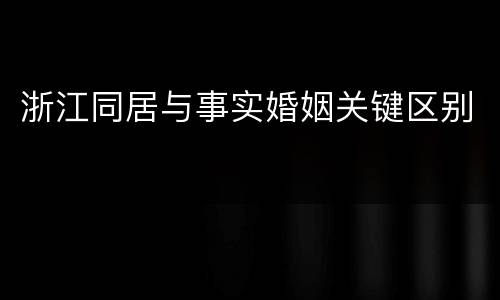 浙江同居与事实婚姻关键区别