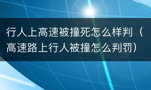 行人上高速被撞死怎么样判（高速路上行人被撞怎么判罚）