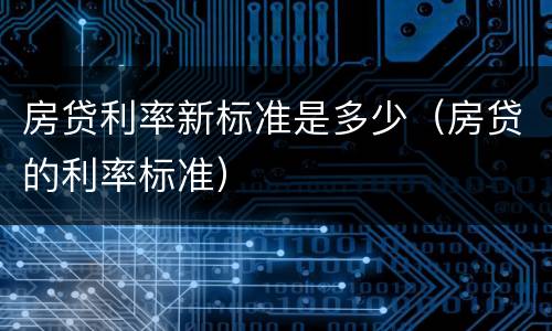 房贷利率新标准是多少（房贷的利率标准）