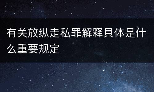 有关放纵走私罪解释具体是什么重要规定