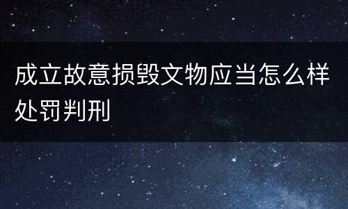 成立故意损毁文物应当怎么样处罚判刑