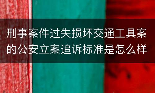 刑事案件过失损坏交通工具案的公安立案追诉标准是怎么样规定