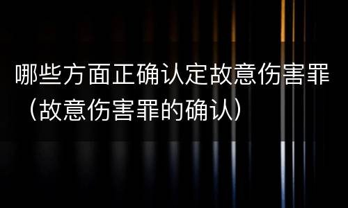 哪些方面正确认定故意伤害罪（故意伤害罪的确认）