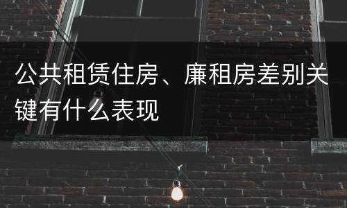 公共租赁住房、廉租房差别关键有什么表现
