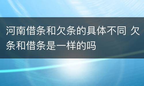 河南借条和欠条的具体不同 欠条和借条是一样的吗