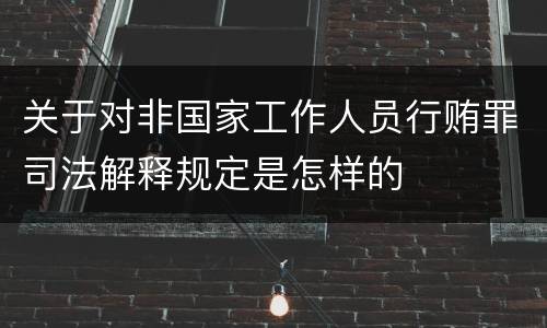 关于对非国家工作人员行贿罪司法解释规定是怎样的