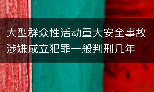 大型群众性活动重大安全事故涉嫌成立犯罪一般判刑几年