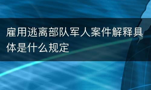 雇用逃离部队军人案件解释具体是什么规定