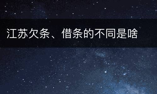 江苏欠条、借条的不同是啥